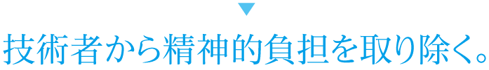 技術者から精神的負担を取り除く